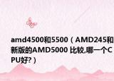 amd4500和5500（AMD245和新版的AMD5000 比较,哪一个CPU好?）
