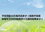 平安贷款10万每月还多少（我有平安保险每年交5000我想贷十万请问利率多少）
