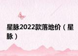 星脉2022款落地价（星脉）
