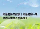 号角的历史故事（号角响起--晚清民国军事人物小传）