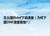 怎么提升dnf下载速度（为何下载DNF速度很慢?）