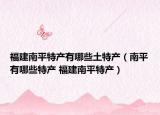 福建南平特产有哪些土特产（南平有哪些特产 福建南平特产）