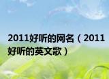 2011好听的网名（2011好听的英文歌）