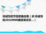 非诚勿扰节目歌曲合集（求:非诚勿扰20120908期背景音乐…）