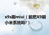 x9s刷miui（能把X9刷小米系统吗?）