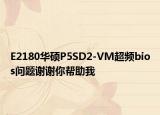E2180华硕P5SD2-VM超频bios问题谢谢你帮助我