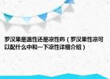 罗汉果是温性还是凉性药（罗汉果性凉可以配什么中和一下凉性详细介绍）