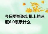 今日更新跑步机上的速度6.0表示什么