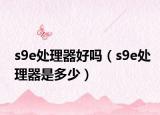 s9e处理器好吗（s9e处理器是多少）