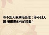 等不到天黑原唱是谁（等不到天黑 张谦卑创作的歌曲）