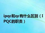 ipqc和qc有什么区别（IPQC的职责）