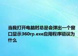 当我打开电脑时总是会弹出一个窗口显示360rp.exe应用程序错误为什么
