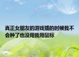 真正女朋友的游戏插的时候我不会肿了也没用我用鼠标
