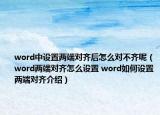 word中设置两端对齐后怎么对不齐呢（word两端对齐怎么设置 word如何设置两端对齐介绍）