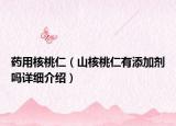 药用核桃仁（山核桃仁有添加剂吗详细介绍）