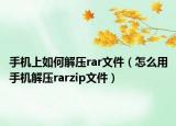手机上如何解压rar文件（怎么用手机解压rarzip文件）
