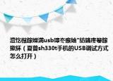 澶忔櫘鎵嬫満usb璋冭瘯妯″紡鎬庝箞鎵撳紑（夏普sh330t手机的USB调试方式怎么打开）