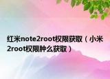 红米note2root权限获取（小米2root权限肿么获取）