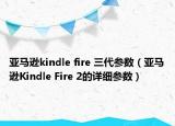 亚马逊kindle fire 三代参数（亚马逊Kindle Fire 2的详细参数）
