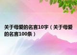 关于母爱的名言10字（关于母爱的名言100条）