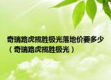奇瑞路虎揽胜极光落地价要多少（奇瑞路虎揽胜极光）