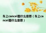 车上cancel是什么意思（车上cancel是什么意思）