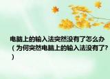 电脑上的输入法突然没有了怎么办（为何突然电脑上的输入法没有了?）