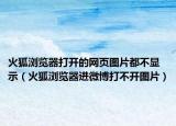 火狐浏览器打开的网页图片都不显示（火狐浏览器进微博打不开图片）