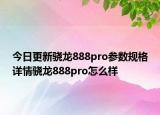 今日更新骁龙888pro参数规格详情骁龙888pro怎么样