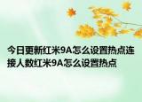 今日更新红米9A怎么设置热点连接人数红米9A怎么设置热点
