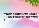 什么条件可买经济适用房（想请问一下买经济适用房要什么条件?介绍）