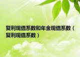 复利现值系数和年金现值系数（复利现值系数）