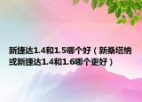 新捷达1.4和1.5哪个好（新桑塔纳或新捷达1.4和1.6哪个更好）