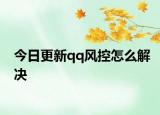今日更新qq风控怎么解决