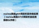 realme真我gt大师探索版参数配置（realme真我GT大师探索版后置摄像头参数）
