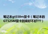 笔记本gt550m显卡（笔记本的GT525M显卡到底好不好???）