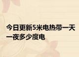 今日更新5米电热带一天一夜多少度电
