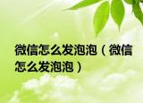 微信怎么发泡泡（微信怎么发泡泡）