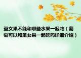圣女果不能和哪些水果一起吃（葡萄可以和圣女果一起吃吗详细介绍）