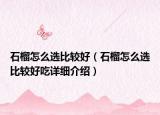 石榴怎么选比较好（石榴怎么选比较好吃详细介绍）