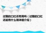 过期的口红还有用吗（过期的口红还能有什么用详细介绍）