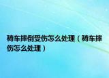 骑车摔倒受伤怎么处理（骑车摔伤怎么处理）