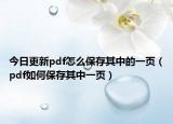 今日更新pdf怎么保存其中的一页（pdf如何保存其中一页）