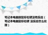 笔记本电脑按鼠标右键没有反应（笔记本电脑鼠标右键 没反应怎么处理）