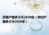 济南产假多少天2020年（孕妇产假多少天2020年）