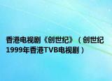 香港电视剧《创世纪》（创世纪 1999年香港TVB电视剧）