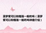 菠萝蜜可以和榴莲一起吃吗（菠萝蜜可以和榴莲一起吃吗详细介绍）