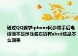 通过QQ要求iphone同步助手后电话簿不显示姓名右边有abcd这是怎么回事
