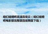 咱们结婚吧高清百度云（咱们结婚吧电影版完整版百度网盘下载）