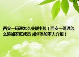 西安一码通怎么关联小孩（西安一码通怎么添加家庭成员 如何添加家人介绍）
